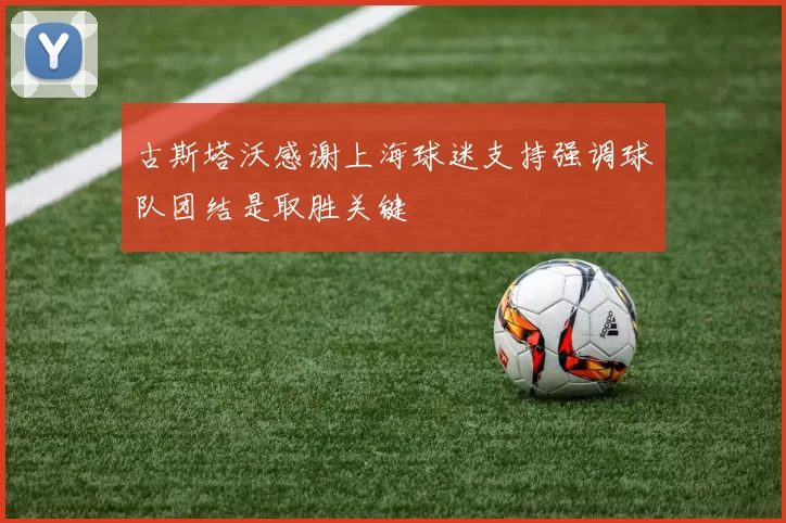 古斯塔沃感谢上海球迷支持强调球队团结是取胜关键
