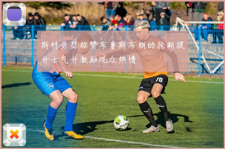 斯特劳瑟称赞布鲁斯布朗的抢断提升士气并激励观众热情