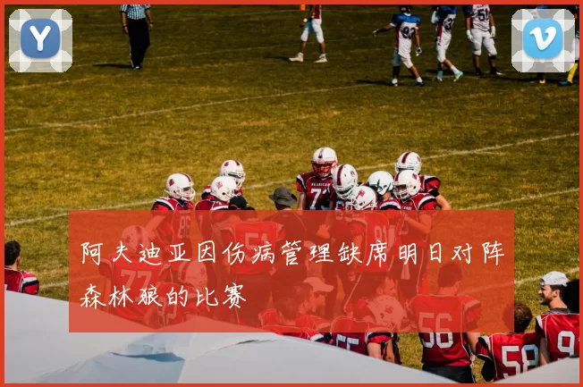 阿夫迪亚因伤病管理缺席明日对阵森林狼的比赛